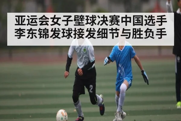 亚运会女子壁球决赛中国选手李东锦发球接发细节与胜负手