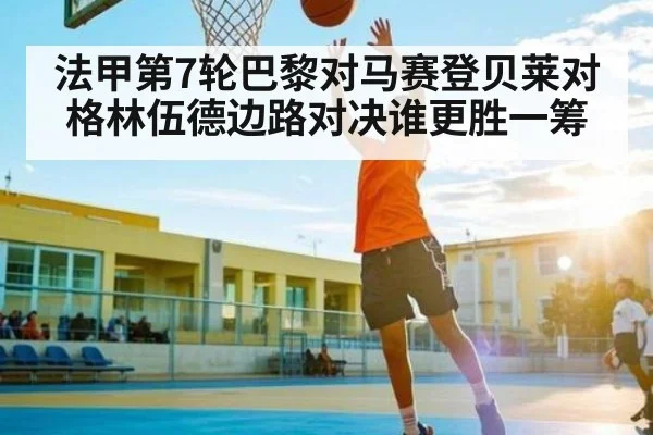 法甲第7轮巴黎对马赛登贝莱对格林伍德边路对决谁更胜一筹